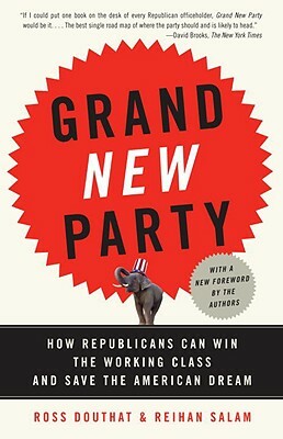 Grand New Party: How Republicans Can Win the Working Class and Save the American Dream by Ross Douthat, Reihan Salam