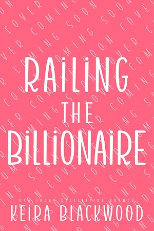 Railing the Billionaire by Keira Blackwood, Keira Blackwood