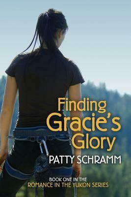 Finding Gracie's Glory: Book One in the Romance in the Yukon Series by Patty Schramm