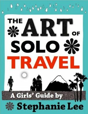 Art of Solo Travel: A Girls' Guide to Long Term Travel by Stephanie Lee