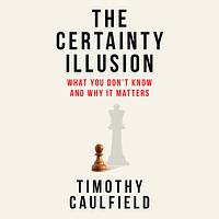 The Certainty Illusion: What You Don't Know and Why It Matters by Timothy Caulfield