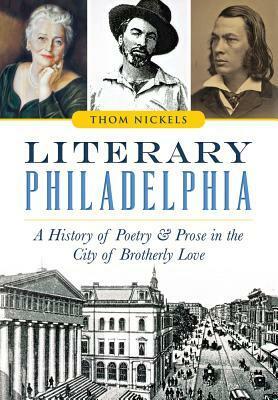 Literary Philadelphia:: A History of Poetry and Prose in the City of Brotherly Love by Thom Nickels