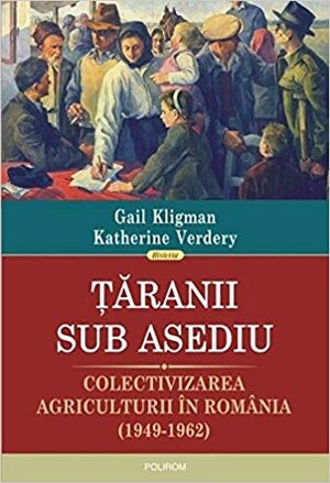 Țăranii sub asediu: colectivizarea agriculturii în România by Justina Bandol, Katherine Verdery, Gail Kligman