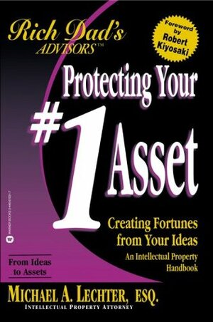 Protecting Your #1 Asset: Creating Fortunes from Your Ideas--An Intellectual Property Handbook by Michael A. Lechter, Robert T. Kiyosaki