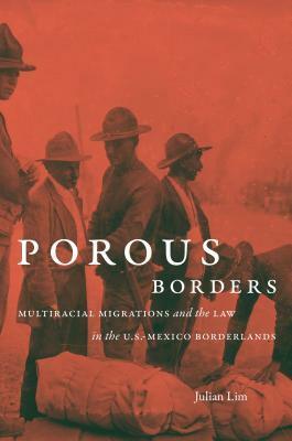 Porous Borders: Multiracial Migrations and the Law in the U.S.-Mexico Borderlands by Julian Lim