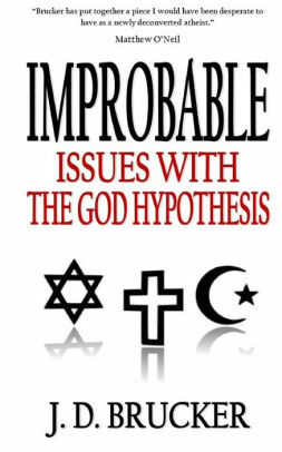 Improbable: Issues with the God Hypothesis by J.D. Brucker