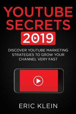 YouTube Secrets 2019: Discover YouTube Marketing Strategies to Grow Your Channel Very Fast by Eric Klein