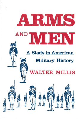 Arms and Men: A Study in American Military History by Walter Millis