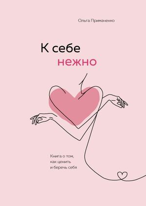 К себе нежно. Книга о том, как ценить и беречь себя by Ольга Примаченко