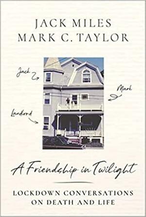 A Friendship in Twilight: Lockdown Conversations on Death and Life by Mark C. Taylor, Jack Miles
