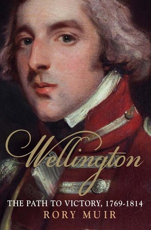 Wellington: The Path to Victory 1769-1814 by Rory Muir