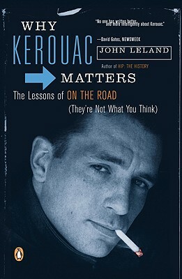 Why Kerouac Matters: The Lessons of on the Road (They're Not What You Think) by John Leland