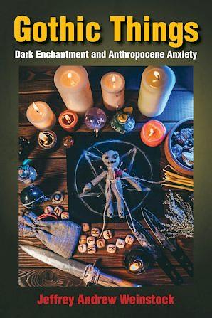 Gothic Things: Dark Enchantment and Anthropocene Anxiety by Jeffrey Andrew Weinstock