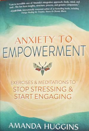 Anxiety to Empowerment: Exercises and Meditations to Stop Stressing and Start Engaging by Amanda Huggins