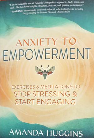 Anxiety to Empowerment: Exercises and Meditations to Stop Stressing and Start Engaging by Amanda Huggins