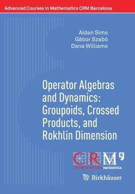 Operator Algebras and Dynamics: Groupoids, Crossed Products, and Rokhlin Dimension by Gábor Szabó, Aidan Sims, Dana Williams