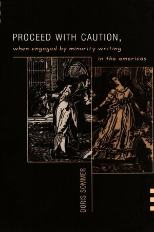 Proceed with Caution, When Engaged by Minority Writing in the Americas by Doris Sommer