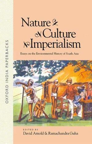 Nature, Culture, Imperialism: Essays On The Environmental History Of South Asia by David Arnold, Guha Arnold, Ramachandra Guha