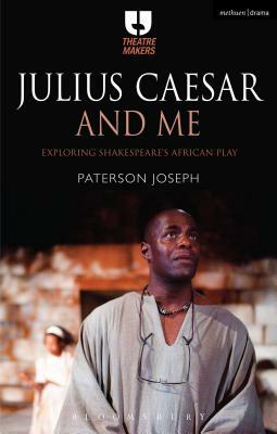 Julius Caesar and Me: Exploring Shakespeare's African Play by Paterson Joseph