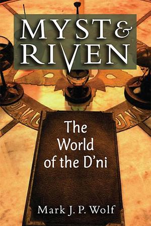 Myst and Riven: The World of the D'ni by Mark J.P. Wolf