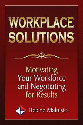 Workplace Solutions: Motivating Your Workforce and Negotiating for Results by Helene Malmsio