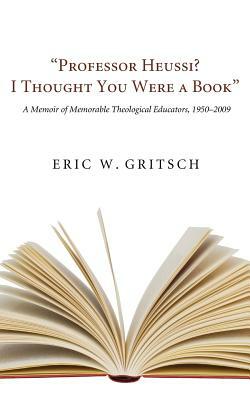 Professor Heussi? I Thought You Were a Book by Eric W. Gritsch