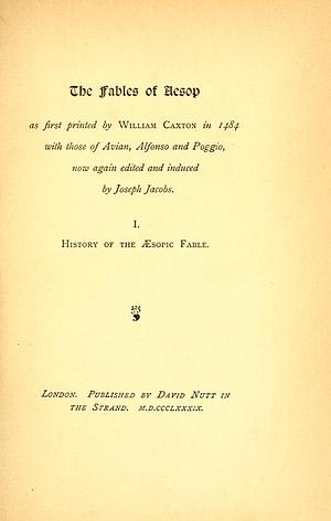The Fables of Aesop, as First Printed by William Caxton in 1484, with Those of Avian, Alfonso and Poggio. Vol. I: History of the Æsopic Fable by Joseph Jacobs