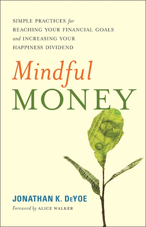 Mindful Money: Simple Practices for Reaching Your Financial Goals and Increasing Your Happiness Dividend by Alice Walker, Jonathan K. DeYoe
