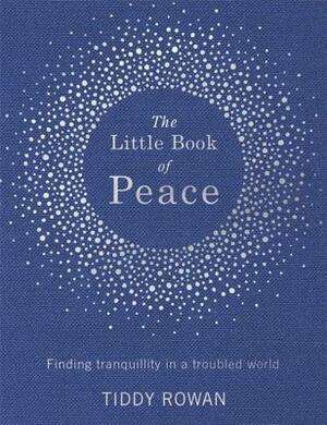 The Little Book of Peace: Finding Tranquillity in a Troubled World by Tiddy Rowan