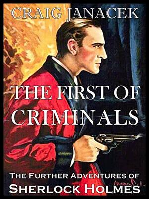 THE FIRST OF CRIMINALS: The Further Adventures of Sherlock Holmes by Craig Janacek