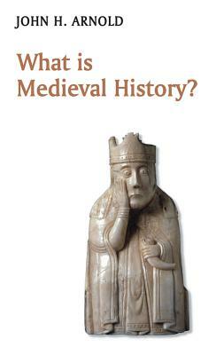 What Is Medieval History? by John H. Arnold