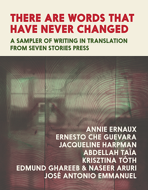 There Are Words That Have Never Changed: A Sampler of Writing in Translation from Seven Stories Press by Ernesto Che Guevara, Abdellah Taïa, Annie Ernaux, José Antonio Emmanuel, Naseer Aruri, Krisztina Tóth, Jacqueline Harpman, Edmund Ghareeb