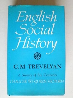 ENGLISH SOCIAL HISTORY: A SURVEY OF SIX CENTURIES, CHAUCER TO QUEEN VICTORIA. by George Macaulay Trevelyan