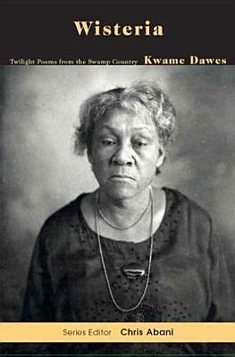 Wisteria: Poems From The Swamp Country by Kwame Dawes