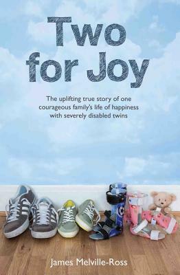 Two for Joy: The Uplifting True Story of One Courageous Family's Life of Happiness with Severely Disabled Twins by James Melville-Ross