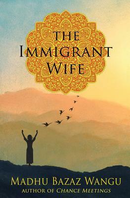 The Immigrant Wife: Her Spiritual Journey by Madhu Bazaz Wangu