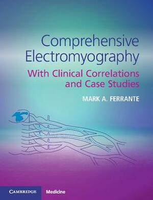 Comprehensive Electromyography: With Clinical Correlations and Case Studies by Mark A. Ferrante