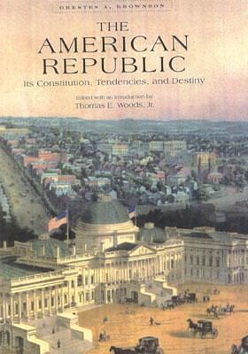 The American Republic by Orestes Augustus Brownson, Orestes Augustus Brownson, Thomas E. Woods Jr.