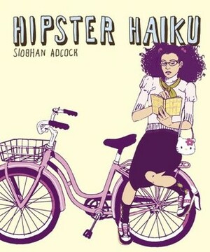 Hipster Haiku by Siobhan Adcock