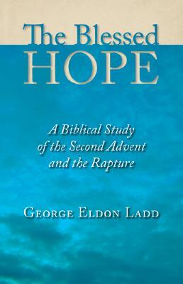 The Blessed Hope: A Biblical Study of the Second Advent and the Rapture by George Eldon Ladd