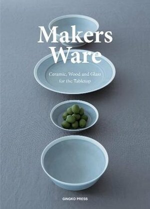 Makers Ware: Ceramic, Wood and Glass for the Tabletop by Wang Shaoqiang