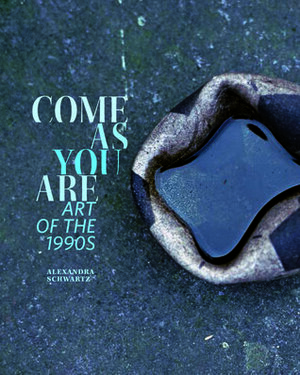 Come as You Are: Art of the 1990s by Alexandra Schwartz