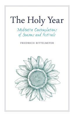 The Holy Year: Meditative Contemplations of Seasons and Festivals by Friedrich Rittelmeyer