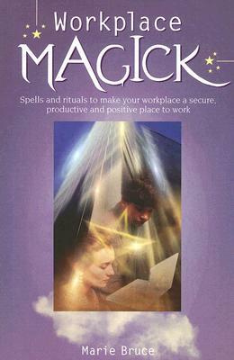 Workplace Magick: Make Your Workplace a Secure and Positive Place to Be by Marie Bruce
