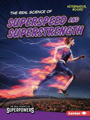 The Real Science of Superspeed and Superstrength by Christina Hill