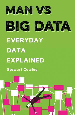 Man vs Big Data: Everyday data explained by Stewart Cowley, Joe Lyewood