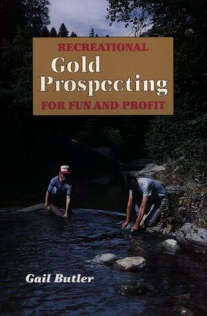 Recreational Gold Prospecting for Fun & Profit by Gail Butler
