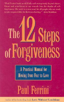 The 12 Steps of Forgiveness: A Practical Manual for Moving from Fear to Love by Paul Ferrini