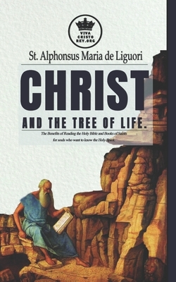 Christ and the Tree of Life. The Benefits of Reading the Holy Bible and Books of Saints for souls who want to know the Holy Spirit. by Alphonsus Maria de Ligouri