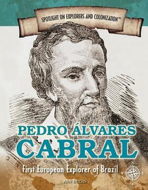 Pedro Alvares Cabral: First European Explorer of Brazil by Ann Byers